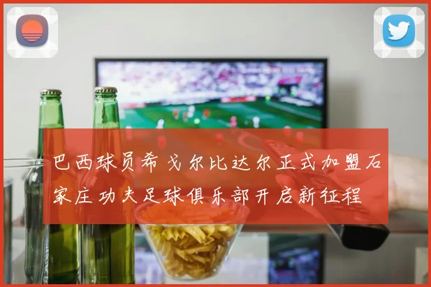 巴西球员希戈尔比达尔正式加盟石家庄功夫足球俱乐部开启新征程