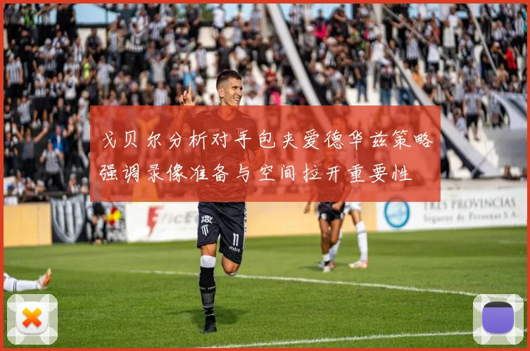 戈贝尔分析对手包夹爱德华兹策略强调录像准备与空间拉开重要性