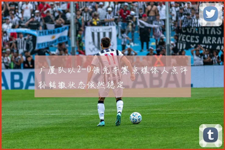 广厦队以2-0领先夺赛点媒体人点评孙铭徽状态依然稳定