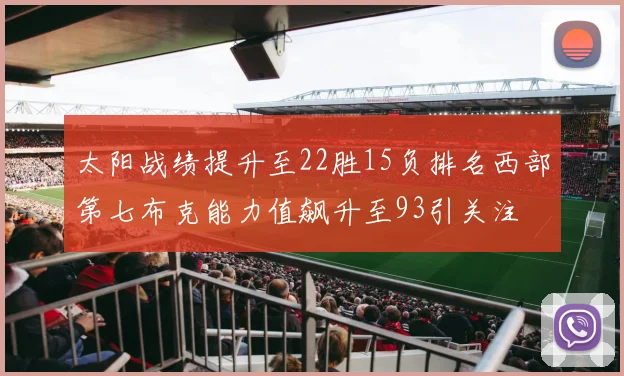 太阳战绩提升至22胜15负排名西部第七布克能力值飙升至93引关注