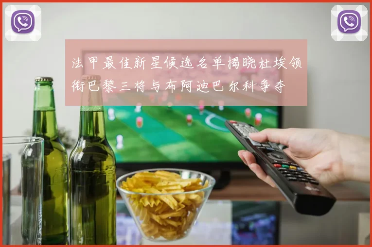 法甲最佳新星候选名单揭晓杜埃领衔巴黎三将与布阿迪巴尔科争夺
