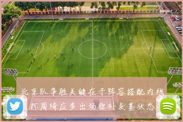 北京队争胜关键在于阵容搭配内线发挥周琦应多出场弥补麦基状态不足