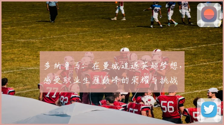 多纳鲁马：在曼城追逐英超梦想，感受职业生涯巅峰的荣耀与挑战