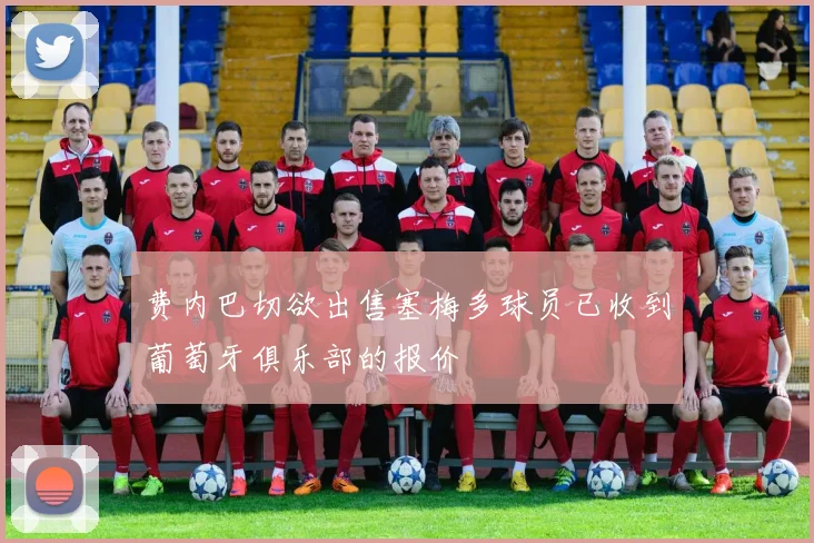 费内巴切欲出售塞梅多球员已收到葡萄牙俱乐部的报价